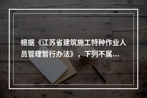 根据《江苏省建筑施工特种作业人员管理暂行办法》，下列不属于特