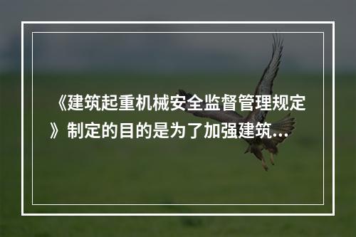 《建筑起重机械安全监督管理规定》制定的目的是为了加强建筑起重