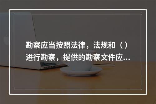 勘察应当按照法律，法规和（ ）进行勘察，提供的勘察文件应当真