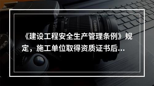 《建设工程安全生产管理条例》规定，施工单位取得资质证书后，（