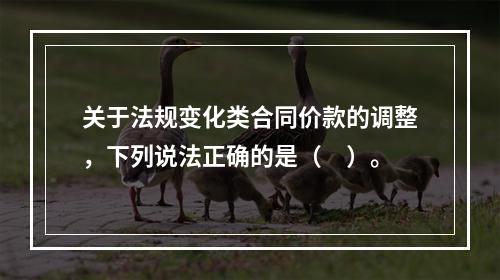 关于法规变化类合同价款的调整，下列说法正确的是（　）。