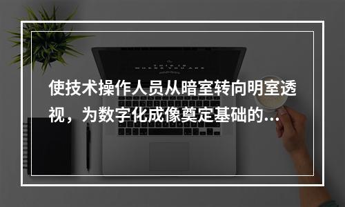 使技术操作人员从暗室转向明室透视，为数字化成像奠定基础的关键