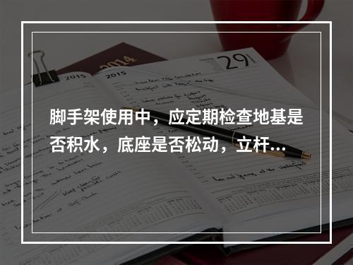 脚手架使用中，应定期检查地基是否积水，底座是否松动，立杆是否