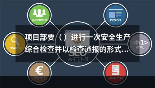 项目部要（ ）进行一次安全生产综合检查并以检查通报的形式公布