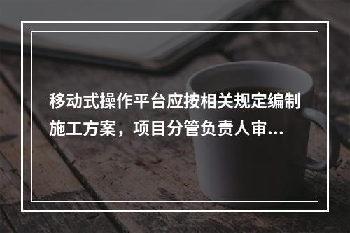 移动式操作平台应按相关规定编制施工方案，项目分管负责人审批签