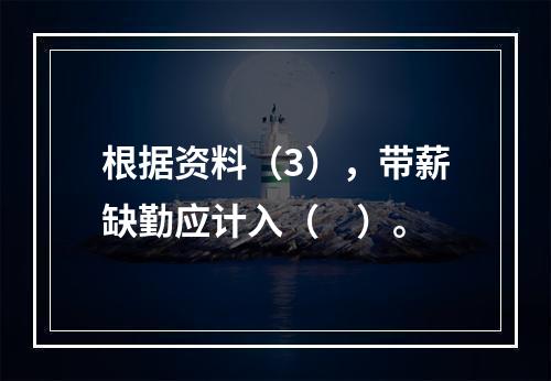 根据资料（3），带薪缺勤应计入（　）。