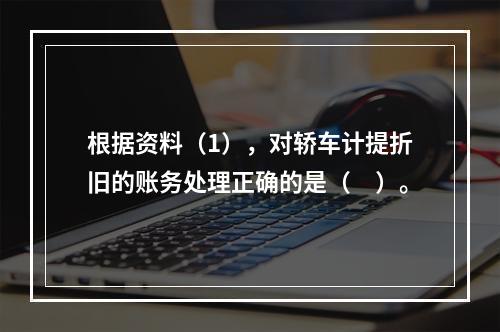 根据资料（1），对轿车计提折旧的账务处理正确的是（　）。