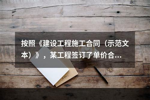 按照《建设工程施工合同（示范文本）》，某工程签订了单价合同，