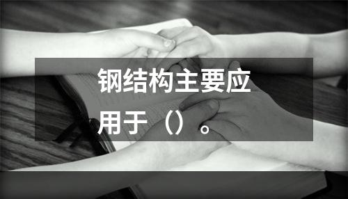 钢结构主要应用于（）。