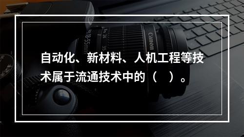 自动化、新材料、人机工程等技术属于流通技术中的（　）。