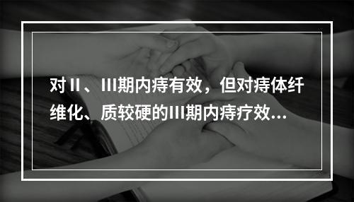 对Ⅱ、Ⅲ期内痔有效，但对痔体纤维化、质较硬的Ⅲ期内痔疗效较差