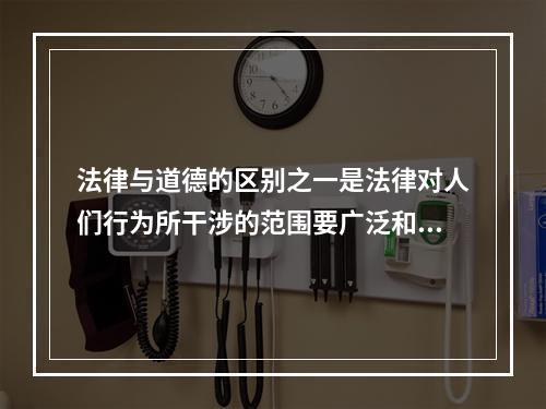 法律与道德的区别之一是法律对人们行为所干涉的范围要广泛和深入