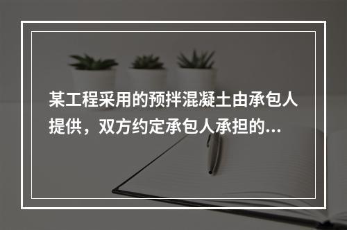 某工程采用的预拌混凝土由承包人提供，双方约定承包人承担的价格