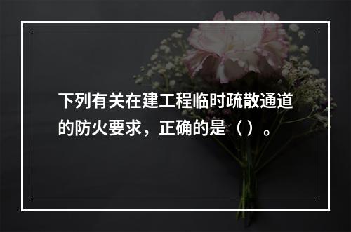 下列有关在建工程临时疏散通道的防火要求，正确的是（ ）。