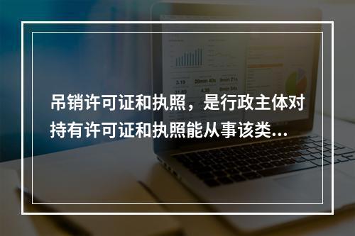 吊销许可证和执照，是行政主体对持有许可证和执照能从事该类活动