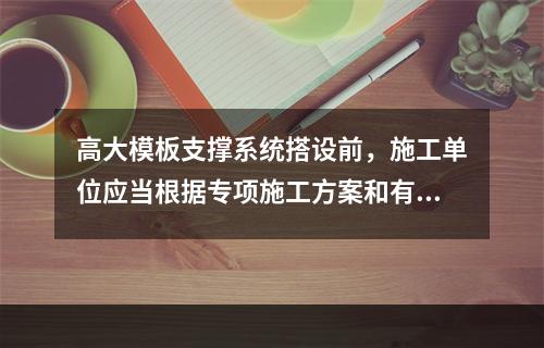 高大模板支撑系统搭设前，施工单位应当根据专项施工方案和有关规