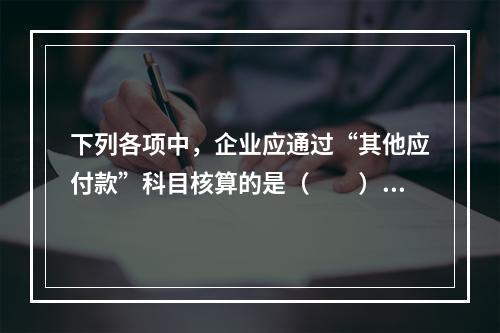 下列各项中，企业应通过“其他应付款”科目核算的是（　　）。