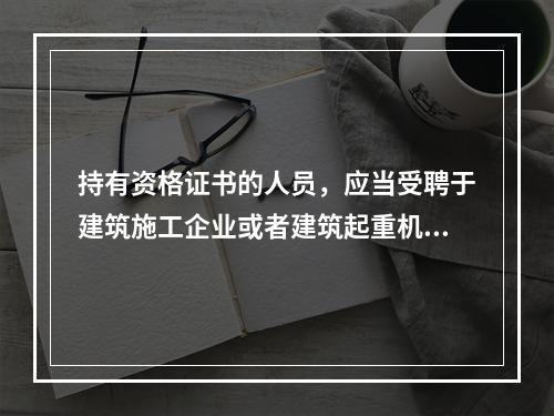 持有资格证书的人员，应当受聘于建筑施工企业或者建筑起重机械出