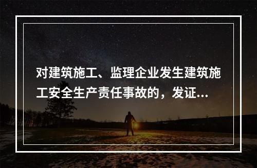 对建筑施工、监理企业发生建筑施工安全生产责任事故的，发证机关
