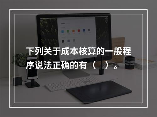 下列关于成本核算的一般程序说法正确的有（　）。