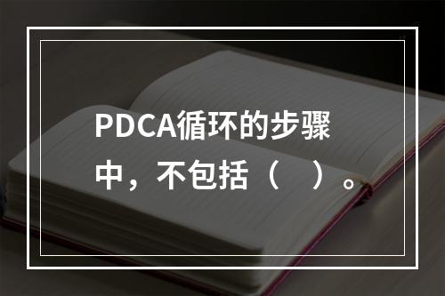 PDCA循环的步骤中，不包括（　）。