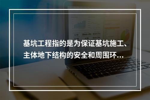 基坑工程指的是为保证基坑施工、主体地下结构的安全和周围环境不