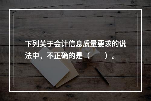 下列关于会计信息质量要求的说法中，不正确的是（　　）。