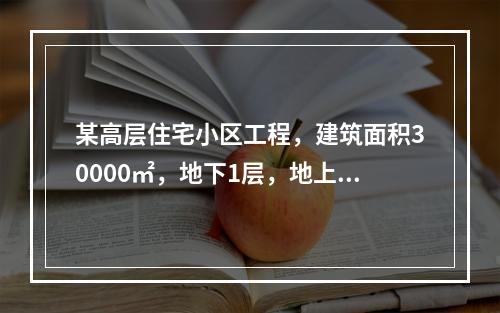 某高层住宅小区工程，建筑面积30000㎡，地下1层，地上10