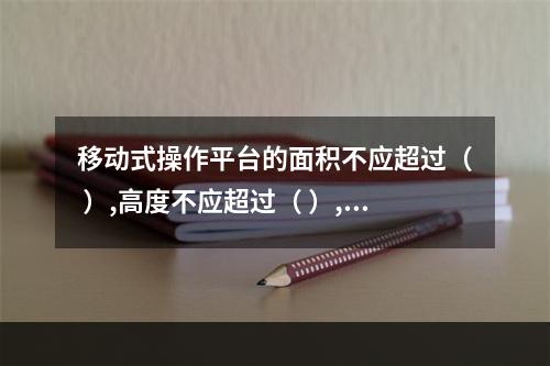 移动式操作平台的面积不应超过（ ）,高度不应超过（ ）,高宽