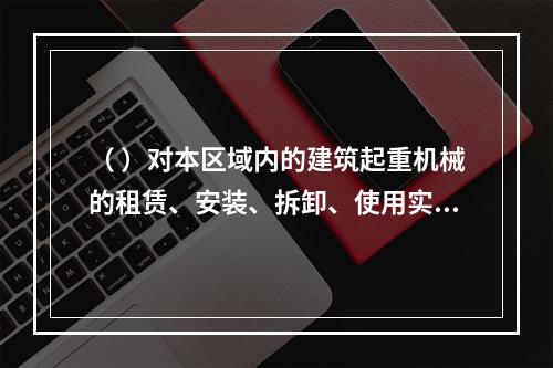 （ ）对本区域内的建筑起重机械的租赁、安装、拆卸、使用实施监