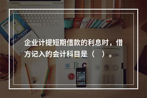 企业计提短期借款的利息时，借方记入的会计科目是（　）。