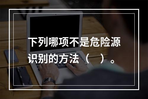 下列哪项不是危险源识别的方法（　）。