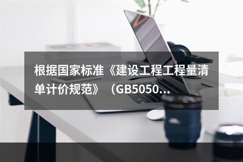 根据国家标准《建设工程工程量清单计价规范》（GB50500－