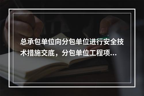 总承包单位向分包单位进行安全技术措施交底，分包单位工程项目的