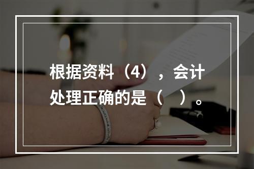 根据资料（4），会计处理正确的是（　）。