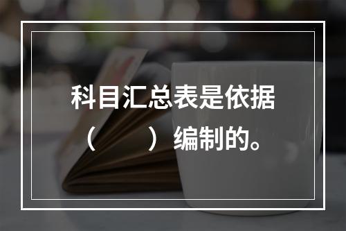 科目汇总表是依据（　　）编制的。