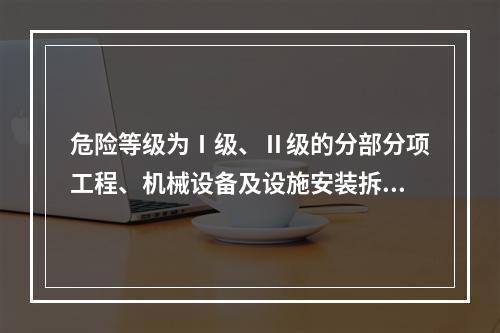 危险等级为Ⅰ级、Ⅱ级的分部分项工程、机械设备及设施安装拆卸的