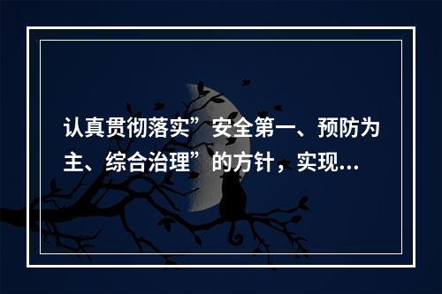 认真贯彻落实”安全第一、预防为主、综合治理”的方针，实现“（