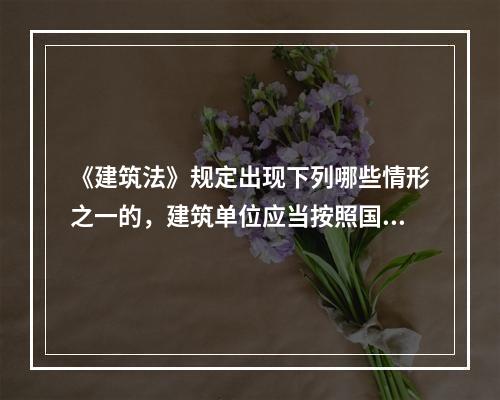 《建筑法》规定出现下列哪些情形之一的，建筑单位应当按照国家有