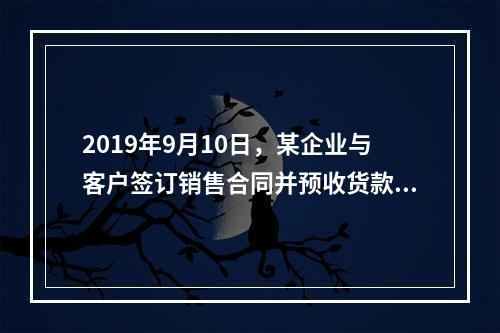 2019年9月10日，某企业与客户签订销售合同并预收货款55