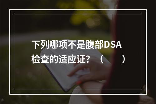 下列哪项不是腹部DSA检查的适应证？（　　）