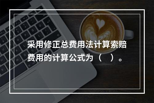 采用修正总费用法计算索赔费用的计算公式为（　）。