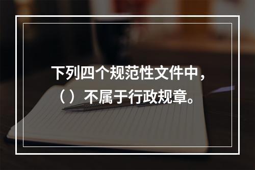 下列四个规范性文件中，（ ）不属于行政规章。