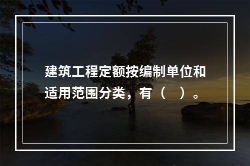 建筑工程定额按编制单位和适用范围分类，有（　）。