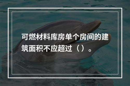 可燃材料库房单个房间的建筑面积不应超过（ ）。