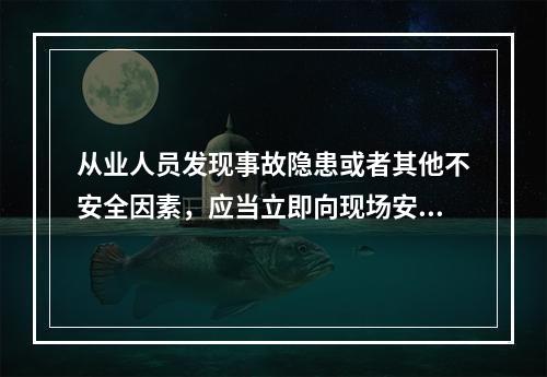 从业人员发现事故隐患或者其他不安全因素，应当立即向现场安全生