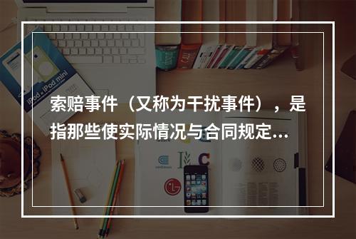 索赔事件（又称为干扰事件），是指那些使实际情况与合同规定不符