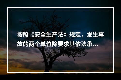 按照《安全生产法》规定，发生事故的两个单位除要求其依法承担相