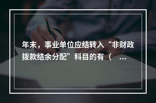 年末，事业单位应结转入“非财政拨款结余分配”科目的有（　）。