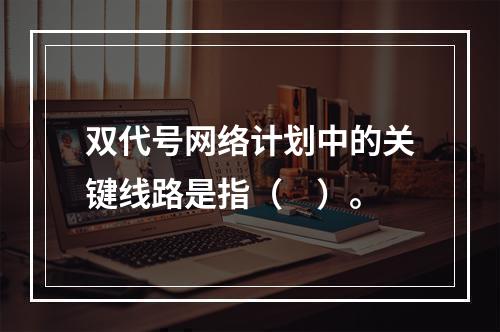 双代号网络计划中的关键线路是指（　）。